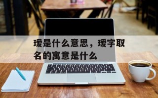 瑷是什么意思，瑷字取名的寓意是什么