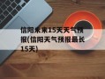 信阳未来15天天气预报(信阳天气预报最长15天)