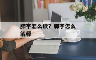 肺字怎么读？肺字怎么解释