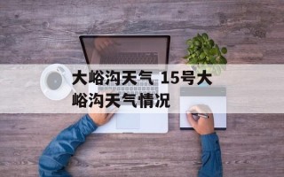 大峪沟天气 15号大峪沟天气情况