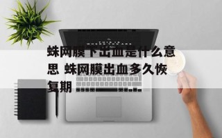 蛛网膜下出血是什么意思 蛛网膜出血多久恢复期