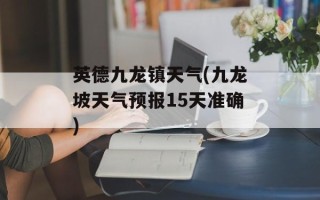 英德九龙镇天气(九龙坡天气预报15天准确)