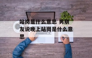 站岗是什么意思 男朋友说晚上站岗是什么意思