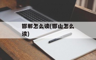 邯郸怎么读(邯山怎么读)