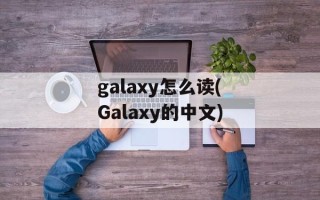 galaxy怎么读(Galaxy的中文)