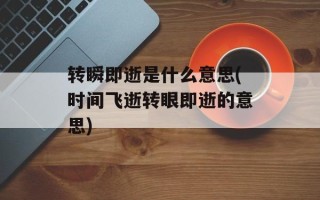 转瞬即逝是什么意思(时间飞逝转眼即逝的意思)