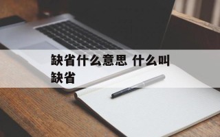 缺省什么意思 什么叫缺省