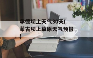 承德坝上天气30天(蒙古坝上草原天气预报)