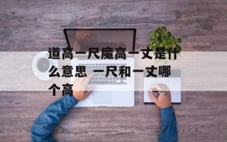 道高一尺魔高一丈是什么意思 一尺和一丈哪个高