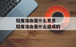 轻度溶血是什么意思 轻度溶血是什么造成的