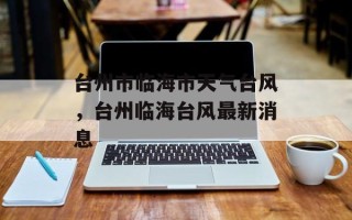 台州市临海市天气台风，台州临海台风最新消息