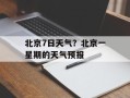 北京7日天气？北京一星期的天气预报