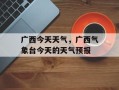 广西今天天气，广西气象台今天的天气预报