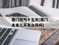 厦门天气十五天(厦门未来几天有台风吗)