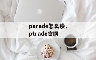 parade怎么读，ptrade官网