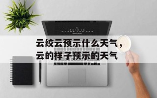 云绞云预示什么天气，云的样子预示的天气