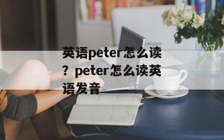 英语peter怎么读？peter怎么读英语发音