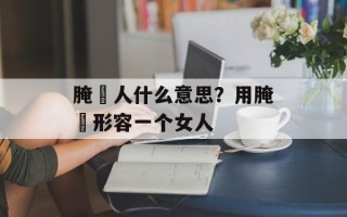 腌臜人什么意思？用腌臜形容一个女人