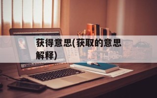 获得意思(获取的意思解释)