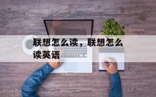 联想怎么读，联想怎么读英语