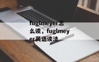 fuglmeyer怎么读，fuglmeyer英语读法
