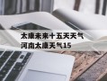 太康未来十五天天气 河南太康天气15