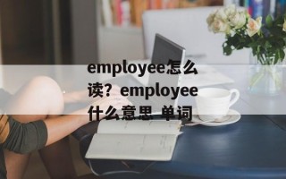 employee怎么读？employee什么意思 单词