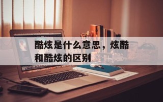 酷炫是什么意思，炫酷和酷炫的区别
