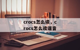 crocs怎么读，crocs怎么读谐音