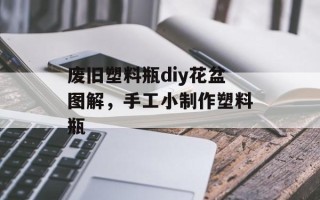 废旧塑料瓶diy花盆图解，手工小制作塑料瓶