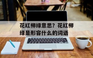 花红柳绿意思？花红柳绿是形容什么的词语
