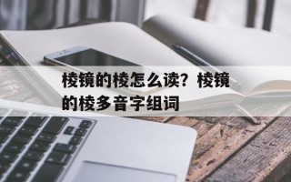 棱镜的棱怎么读？棱镜的棱多音字组词