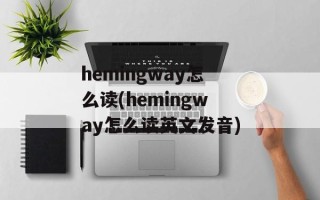 hemingway怎么读(hemingway怎么读英文发音)