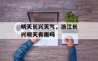 明天长兴天气，浙江长兴明天有雨吗