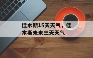 佳木斯15天天气，佳木斯未来三天天气