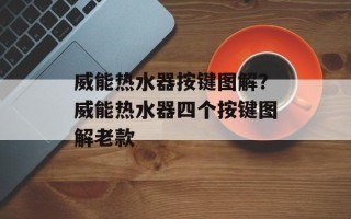 威能热水器按键图解？威能热水器四个按键图解老款