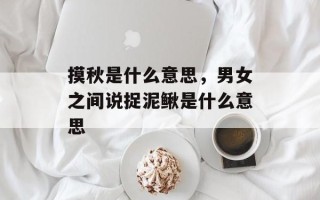 摸秋是什么意思，男女之间说捉泥鳅是什么意思