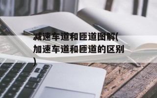 减速车道和匝道图解(加速车道和匝道的区别)