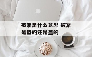 被絮是什么意思 被絮是垫的还是盖的