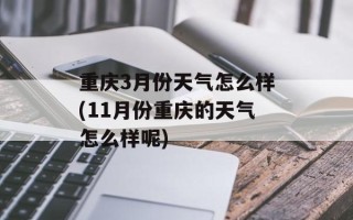 重庆3月份天气怎么样(11月份重庆的天气怎么样呢)