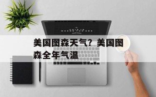 美国图森天气？美国图森全年气温