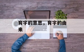 育字的意思，育字的由来