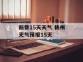 新蔡15天天气 扬州天气预报15天