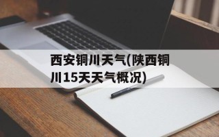 西安铜川天气(陕西铜川15天天气概况)