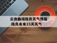 云南曲靖陆良天气预报 陆良未来15天天气