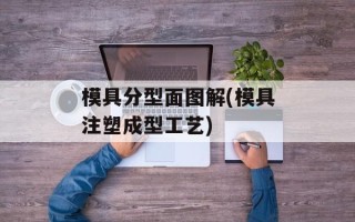 模具分型面图解(模具注塑成型工艺)