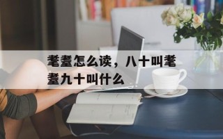 耄耋怎么读，八十叫耄耋九十叫什么