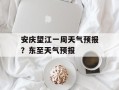 安庆望江一周天气预报？东至天气预报