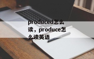 produced怎么读，produce怎么读英语