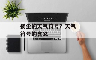 扬尘的天气符号？天气符号的含义